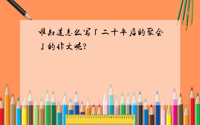 谁知道怎么写「二十年后的聚会」的作文呢?