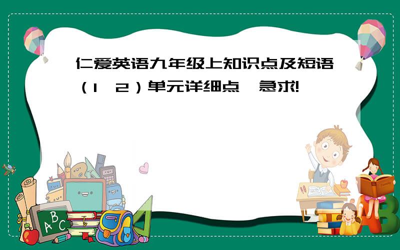 仁爱英语九年级上知识点及短语（1、2）单元详细点,急求!