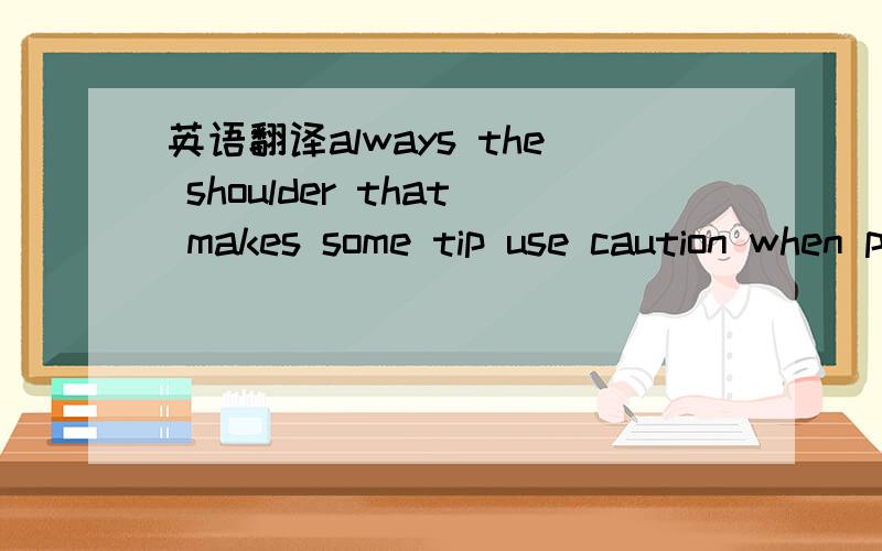 英语翻译always the shoulder that makes some tip use caution when packaging啥意思?