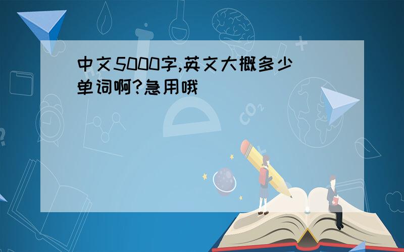 中文5000字,英文大概多少单词啊?急用哦