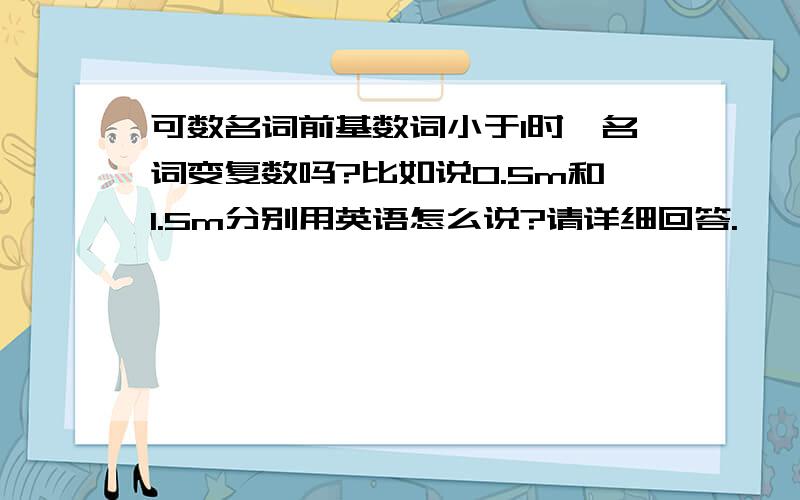 可数名词前基数词小于1时,名词变复数吗?比如说0.5m和1.5m分别用英语怎么说?请详细回答.