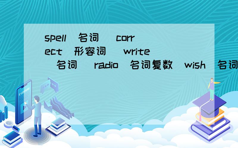 spell(名词） correct(形容词） write（名词） radio(名词复数）wish(名词复数) yourself(名词复数)按要求写出单词的正确形式。