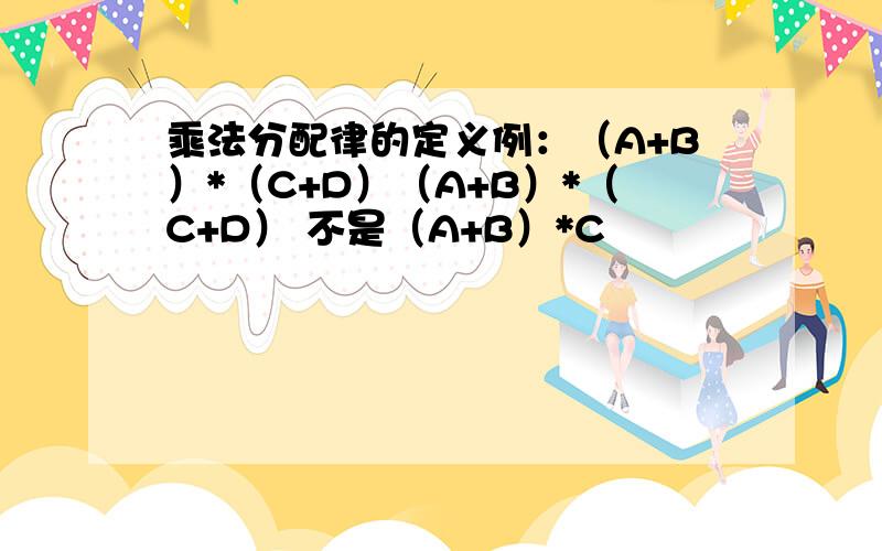 乘法分配律的定义例：（A+B）*（C+D）（A+B）*（C+D） 不是（A+B）*C