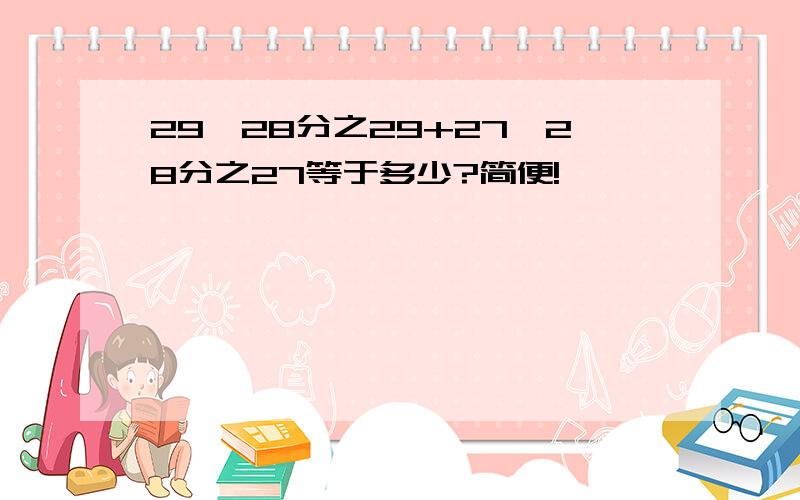 29*28分之29+27*28分之27等于多少?简便!