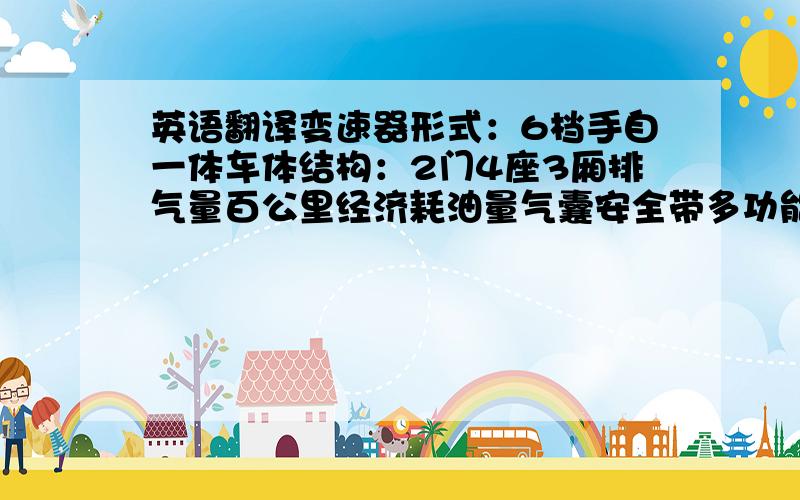 英语翻译变速器形式：6档手自一体车体结构：2门4座3厢排气量百公里经济耗油量气囊安全带多功能方向盘电动窗后挡风玻璃防盗系统车内电源环保标准 欧四