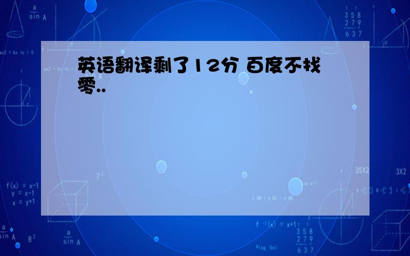 英语翻译剩了12分 百度不找零..