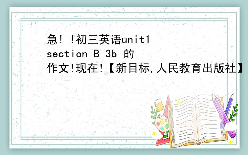 急! !初三英语unit1 section B 3b 的作文!现在!【新目标,人民教育出版社】