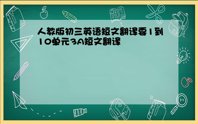 人教版初三英语短文翻译要1到10单元3A短文翻译