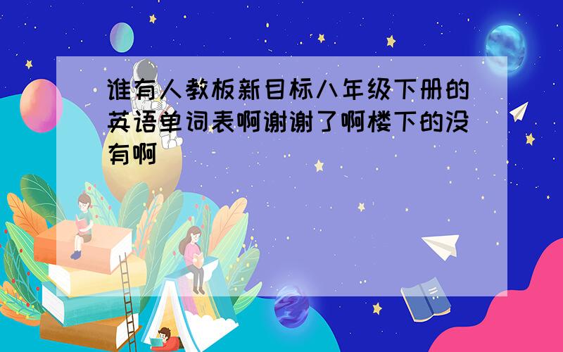 谁有人教板新目标八年级下册的英语单词表啊谢谢了啊楼下的没有啊