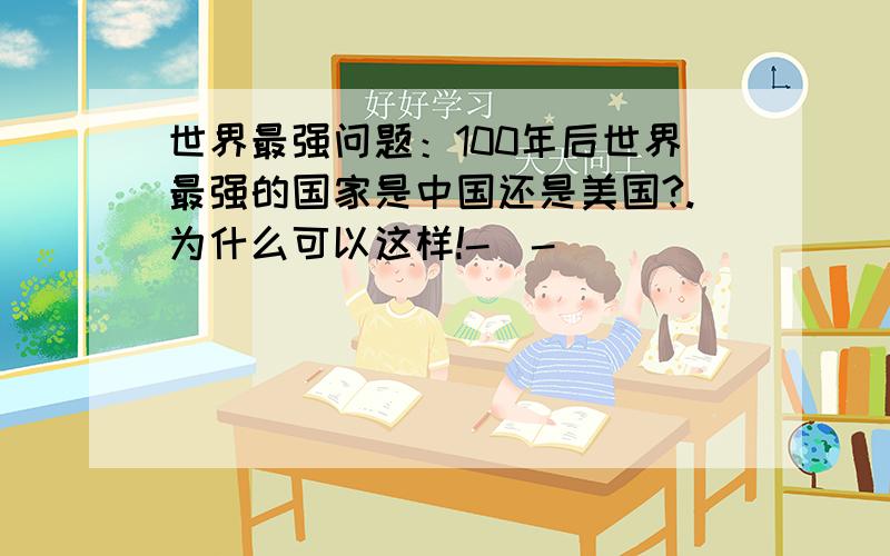 世界最强问题：100年后世界最强的国家是中国还是美国?.为什么可以这样!-_-|｜