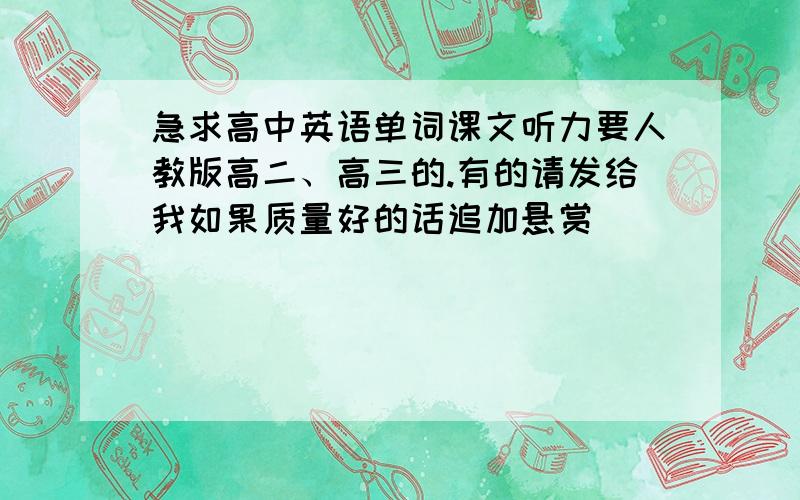 急求高中英语单词课文听力要人教版高二、高三的.有的请发给我如果质量好的话追加悬赏