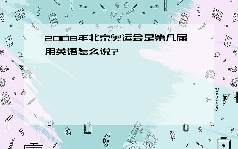 2008年北京奥运会是第几届用英语怎么说?