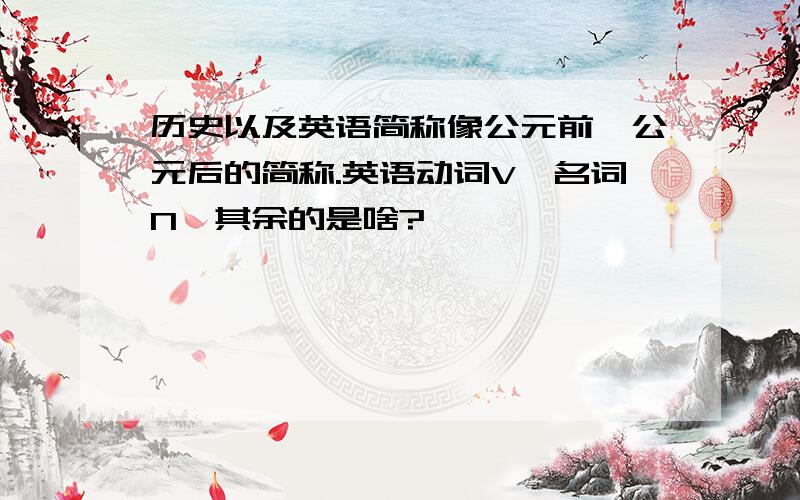 历史以及英语简称像公元前,公元后的简称.英语动词V,名词N,其余的是啥?