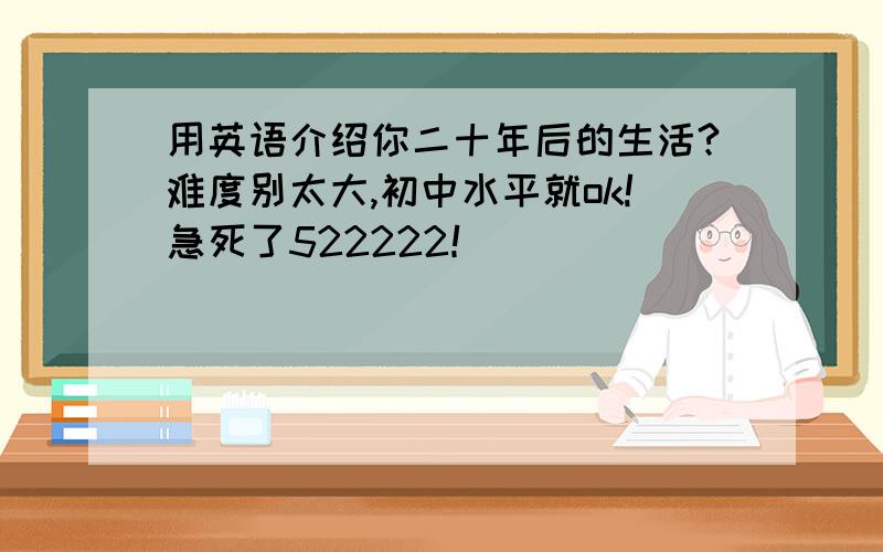 用英语介绍你二十年后的生活?难度别太大,初中水平就ok!急死了522222！