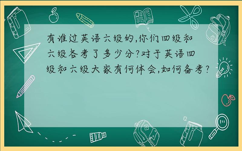 有谁过英语六级的,你们四级和六级各考了多少分?对于英语四级和六级大家有何体会,如何备考?