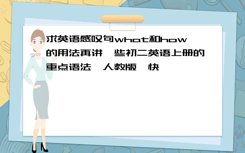 求英语感叹句what和how的用法再讲一些初二英语上册的重点语法,人教版,快
