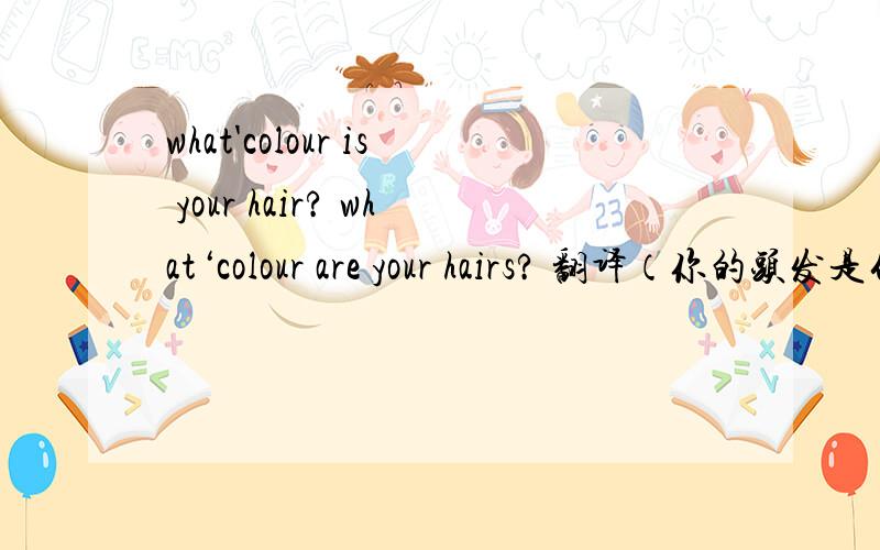 what'colour is your hair? what‘colour are your hairs? 翻译（你的头发是什么颜色的）那个对?