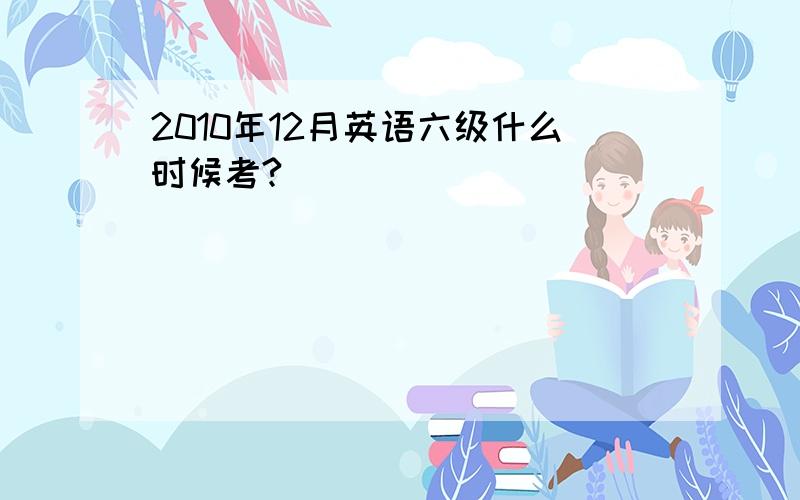 2010年12月英语六级什么时候考?