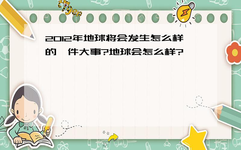 2012年地球将会发生怎么样的一件大事?地球会怎么样?