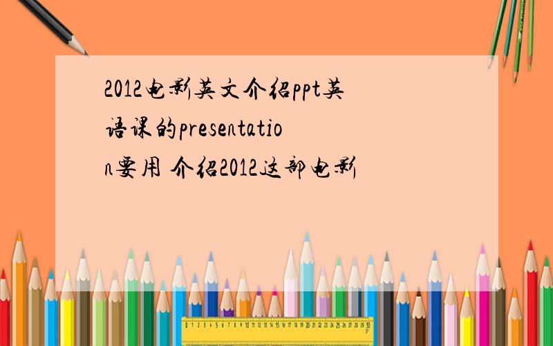 2012电影英文介绍ppt英语课的presentation要用 介绍2012这部电影