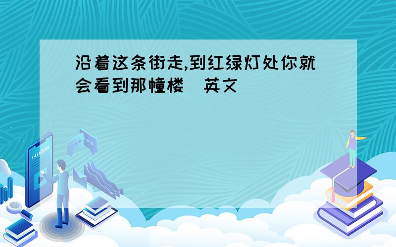 沿着这条街走,到红绿灯处你就会看到那幢楼(英文)