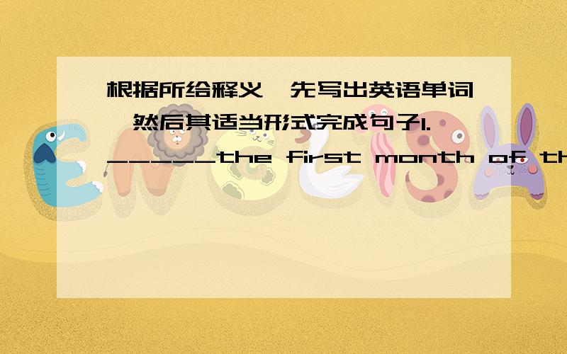 根据所给释义,先写出英语单词,然后其适当形式完成句子1._____the first month of the year ______ 1st is New Year.