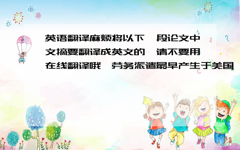 英语翻译麻烦将以下一段论文中文摘要翻译成英文的,请不要用在线翻译哦,劳务派遣最早产生于美国,随后在西欧和日本出现.20世纪70年代末,随着我国市场经济的发展,劳务派遣作为一种新型的