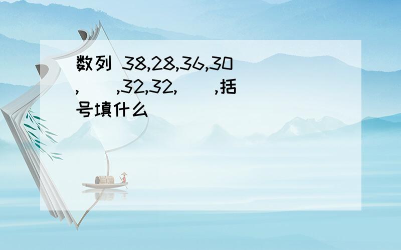 数列 38,28,36,30,（）,32,32,（）,括号填什么