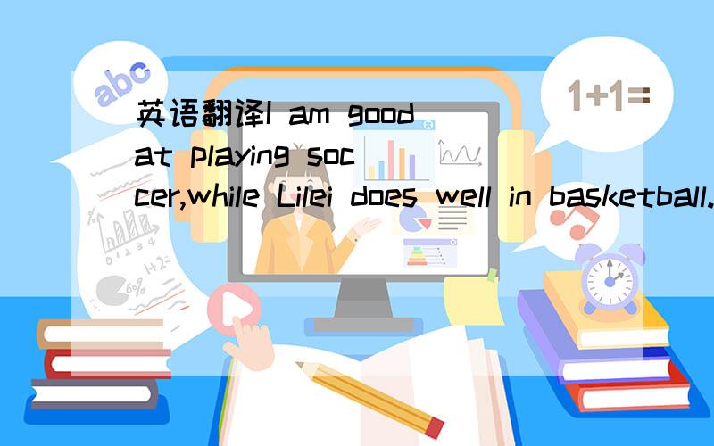 英语翻译I am good at playing soccer,while Lilei does well in basketball.此句中的while怎么跟得是现在时？while后不是跟进行时吗？时态保持一致不也该是进行时吗？