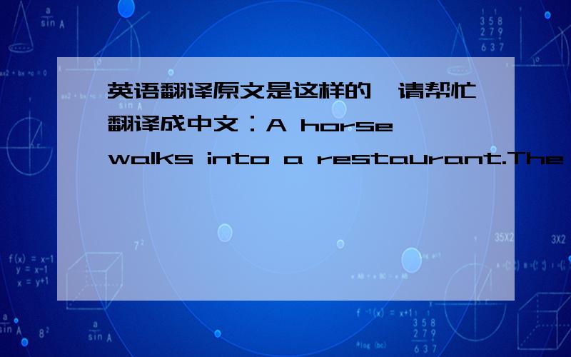 英语翻译原文是这样的,请帮忙翻译成中文：A horse walks into a restaurant.The head waiter comes up to him.