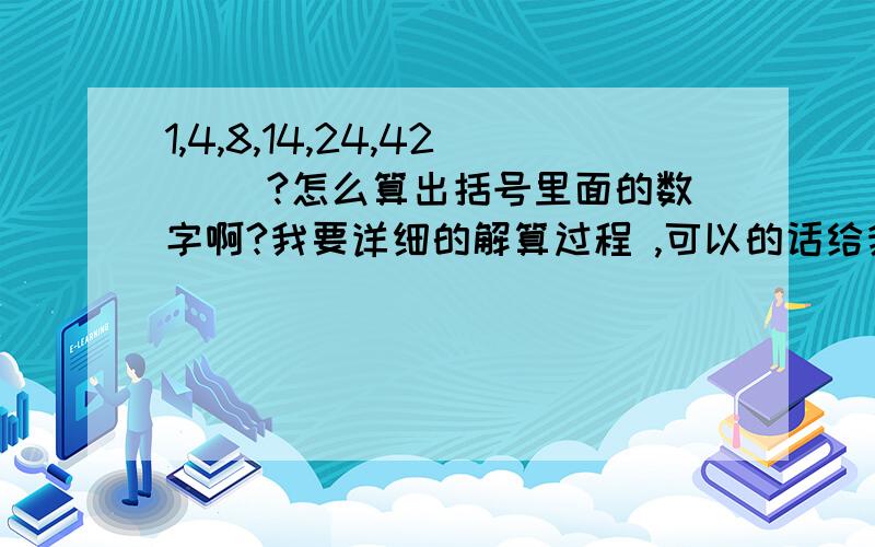 1,4,8,14,24,42( )?怎么算出括号里面的数字啊?我要详细的解算过程 ,可以的话给我规律