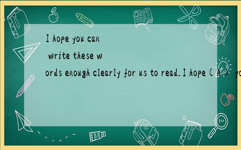 I hope you can write these words enough clearly for us to read.I hope(A) you can write(B) these words enough clearly(C) for us to read(D).改错!,A为什么对.