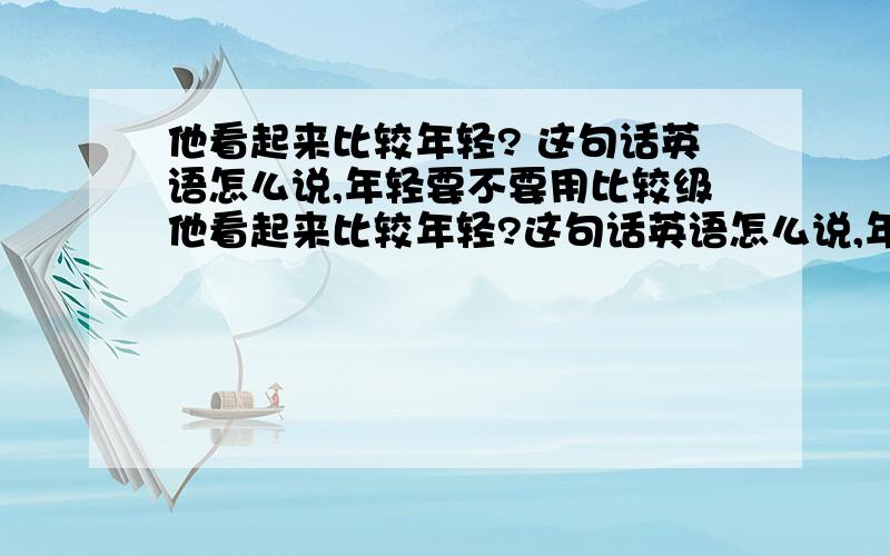 他看起来比较年轻? 这句话英语怎么说,年轻要不要用比较级他看起来比较年轻?这句话英语怎么说,年轻要不要用比较级