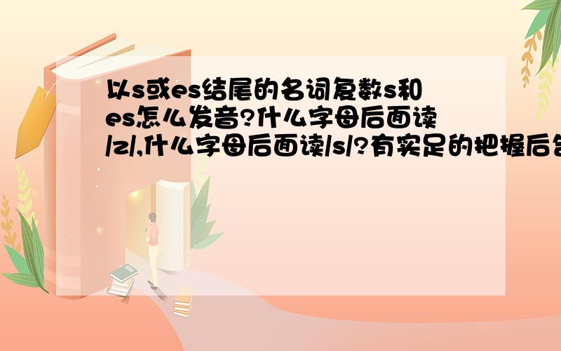 以s或es结尾的名词复数s和es怎么发音?什么字母后面读/z/,什么字母后面读/s/?有实足的把握后告诉我哦