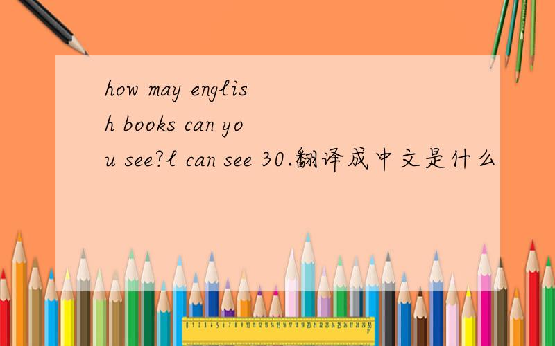 how may english books can you see?l can see 30.翻译成中文是什么