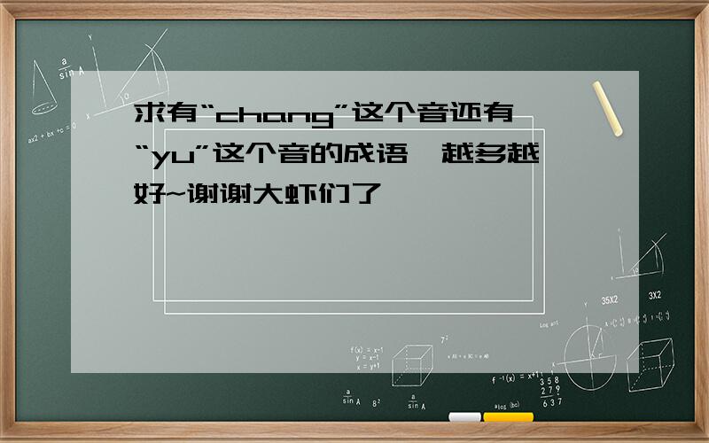 求有“chang”这个音还有“yu”这个音的成语,越多越好~谢谢大虾们了