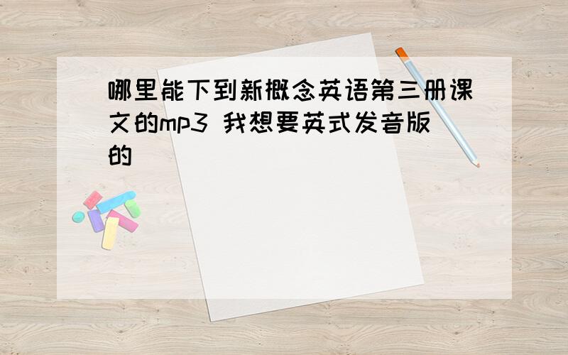 哪里能下到新概念英语第三册课文的mp3 我想要英式发音版的