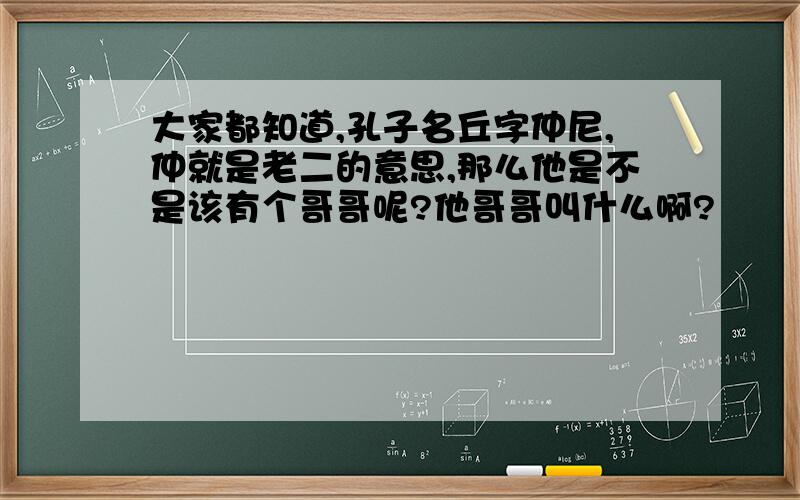 大家都知道,孔子名丘字仲尼,仲就是老二的意思,那么他是不是该有个哥哥呢?他哥哥叫什么啊?