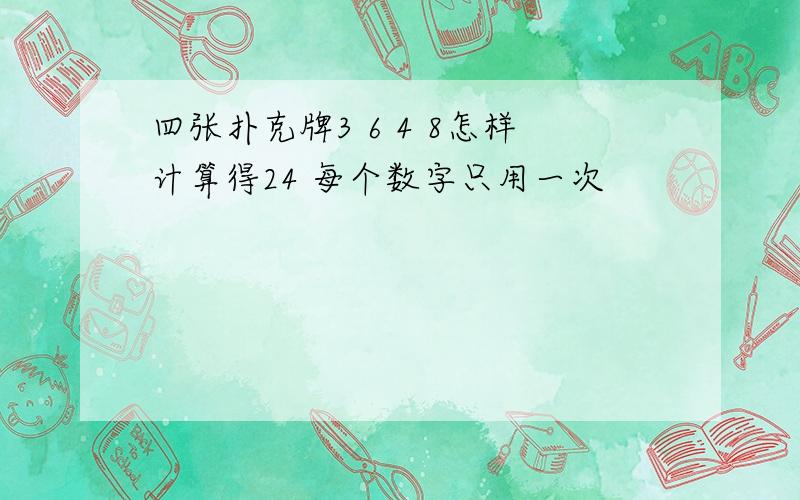 四张扑克牌3 6 4 8怎样计算得24 每个数字只用一次