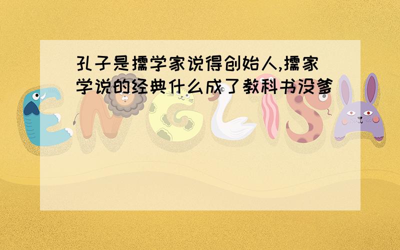 孔子是儒学家说得创始人,儒家学说的经典什么成了教科书没爹