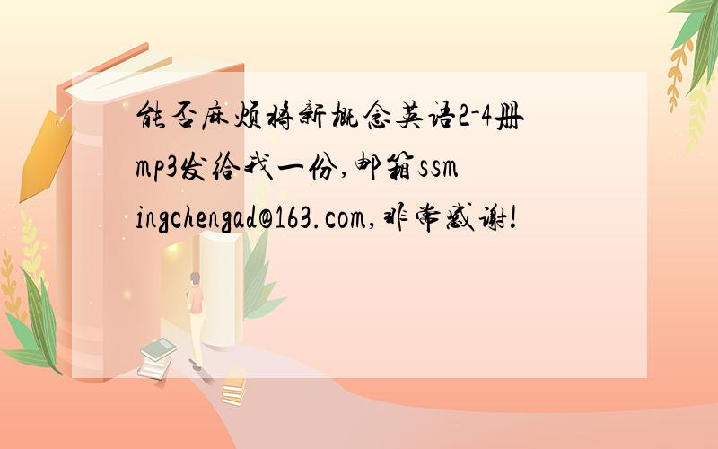 能否麻烦将新概念英语2-4册mp3发给我一份,邮箱ssmingchengad@163.com,非常感谢!