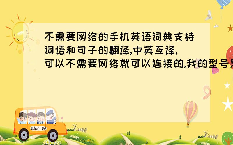 不需要网络的手机英语词典支持词语和句子的翻译,中英互译,可以不需要网络就可以连接的,我的型号是N86,