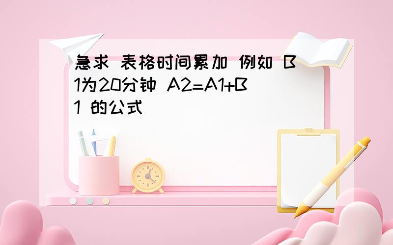 急求 表格时间累加 例如 B1为20分钟 A2=A1+B1 的公式