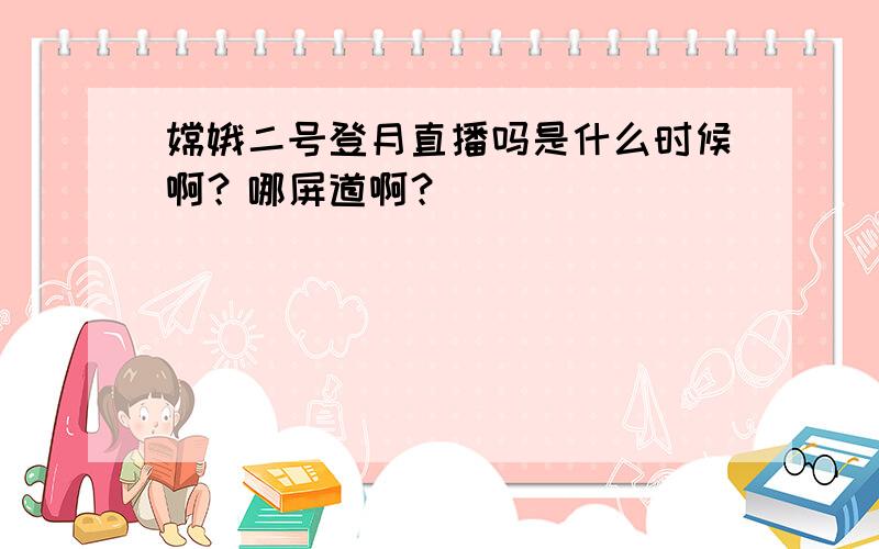 嫦娥二号登月直播吗是什么时候啊？哪屏道啊？