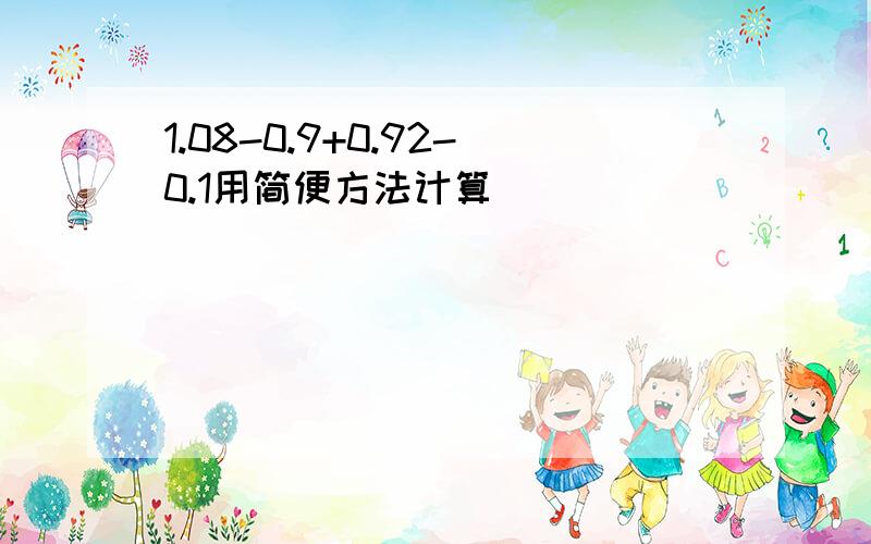 1.08-0.9+0.92-0.1用简便方法计算