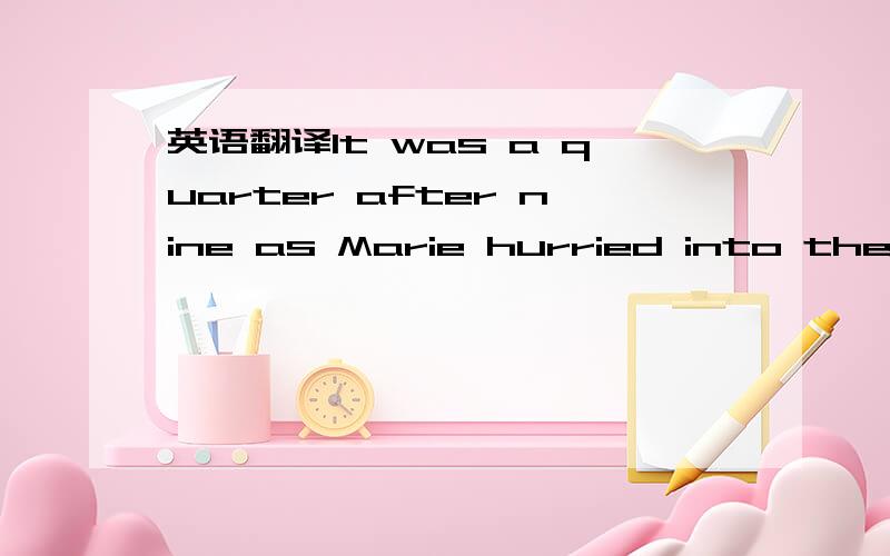 英语翻译It was a quarter after nine as Marie hurried into the office building where she was going to work.Her bus had inched along through heavy morning traffic,making her a few minutes late for her very first job.She resolved to start out half a