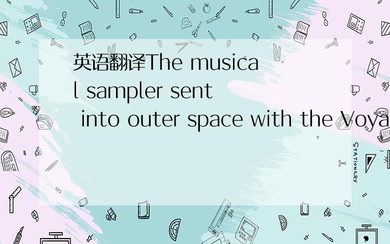 英语翻译The musical sampler sent into outer space with the Voyager spacecraft in 1977 featured 27 tracks,only 10 of them from Western composers,including not only Bach,Mozart and Beethoven but also Louis Armstrong,Chuck Berry and Blind Willie Joh