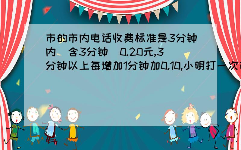 市的市内电话收费标准是3分钟内（含3分钟）0.20元,3分钟以上每增加1分钟加0.10,小明打一次市内电话付费1.2元,这次电话最长打了多少分钟?