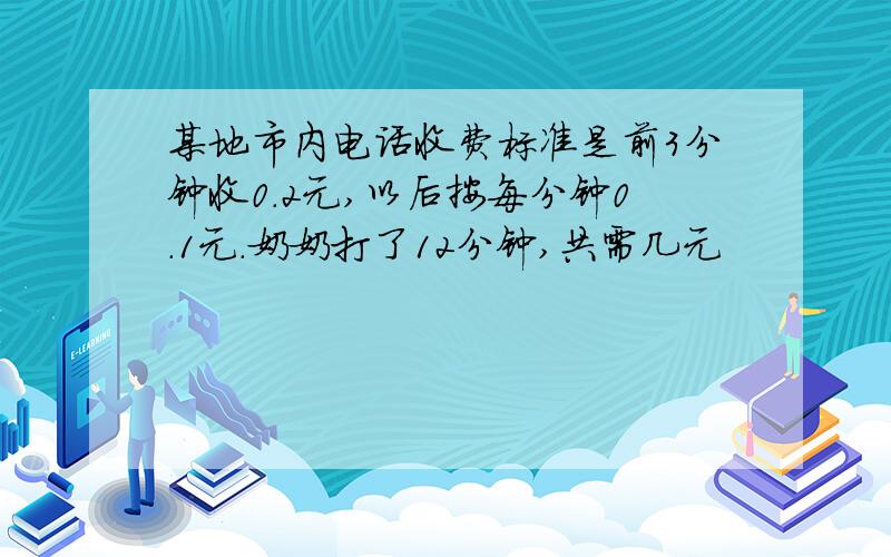 某地市内电话收费标准是前3分钟收0.2元,以后按每分钟0.1元.奶奶打了12分钟,共需几元