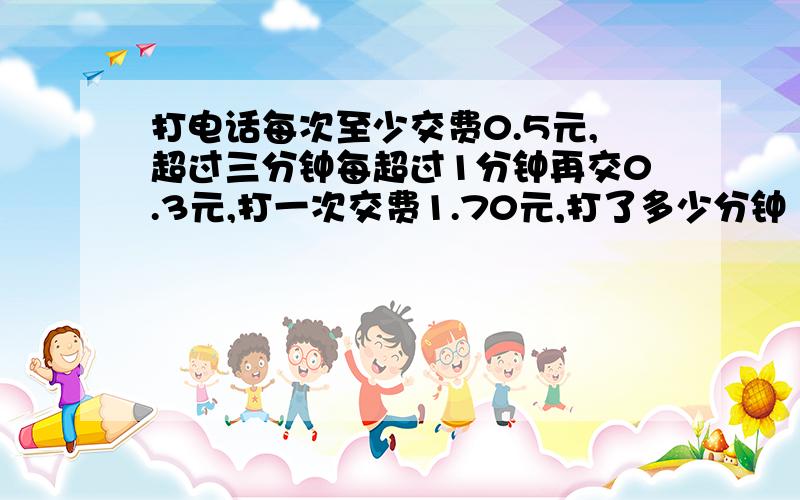 打电话每次至少交费0.5元,超过三分钟每超过1分钟再交0.3元,打一次交费1.70元,打了多少分钟